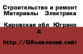 Строительство и ремонт Материалы - Электрика. Кировская обл.,Югрино д.